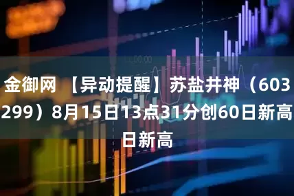 金御网 【异动提醒】苏盐井神（603299）8月15日13点31分创60日新高