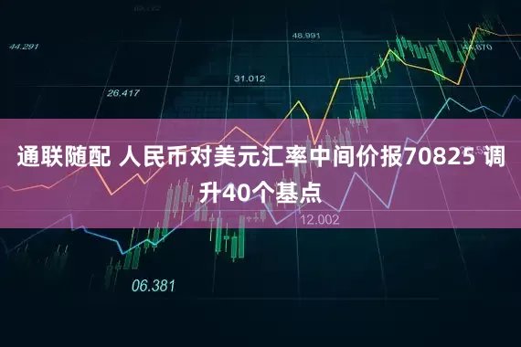 通联随配 人民币对美元汇率中间价报70825 调升40个基点