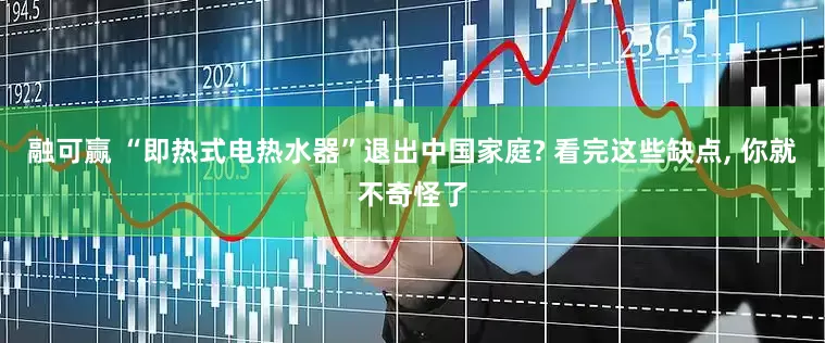 融可赢 “即热式电热水器”退出中国家庭? 看完这些缺点, 你就不奇怪了